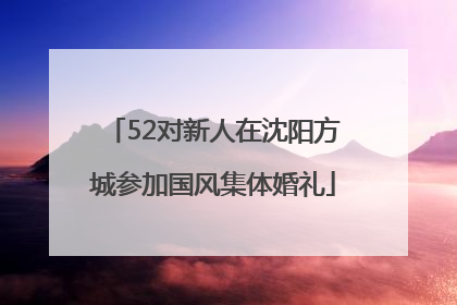 52对新人在沈阳方城参加国风集体婚礼