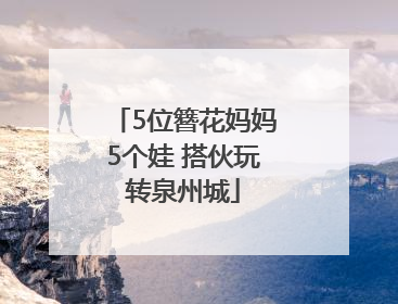 5位簪花妈妈5个娃 搭伙玩转泉州城