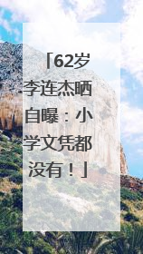 62岁李连杰晒自曝：小学文凭都没有！