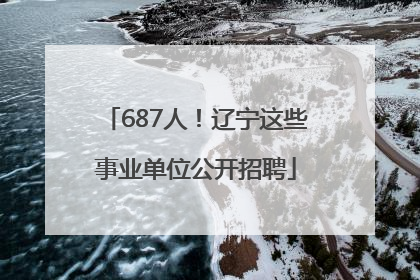 687人！辽宁这些事业单位公开招聘
