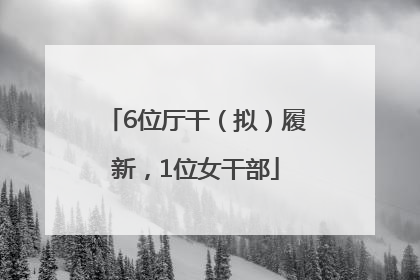 6位厅干（拟）履新，1位女干部