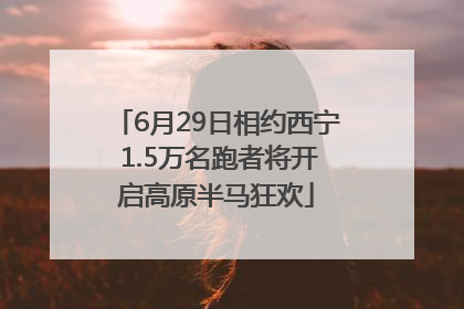6月29日相约西宁 1.5万名跑者将开启高原半马狂欢