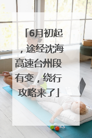 6月初起，途经沈海高速台州段有变，绕行攻略来了