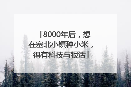 8000年后，想在塞北小镇种小米，得有科技与狠活