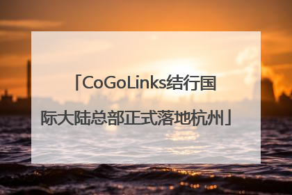 CoGoLinks结行国际大陆总部正式落地杭州
