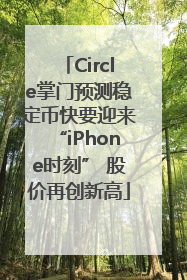Circle掌门预测稳定币快要迎来“iPhone时刻” 股价再创新高