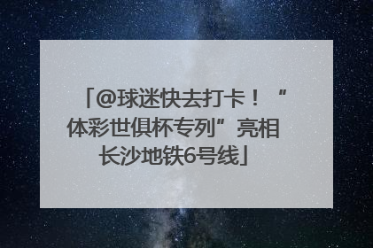 @球迷快去打卡！“体彩世俱杯专列”亮相长沙地铁6号线