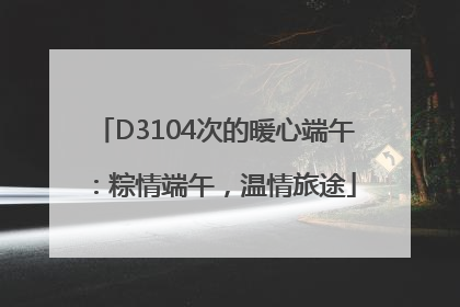 D3104次的暖心端午：粽情端午，温情旅途