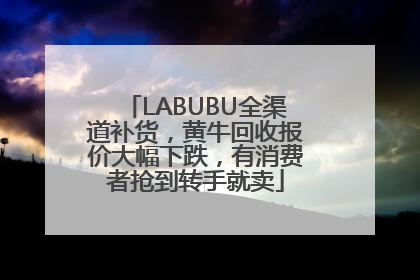 LABUBU全渠道补货，黄牛回收报价大幅下跌，有消费者抢到转手就卖
