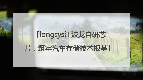 longsys江波龙自研芯片，筑牢汽车存储技术根基